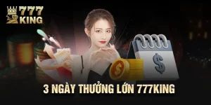 3 Ngày Thưởng Lớn 777king – Tham Gia Ngay, Thưởng Ngập Tay