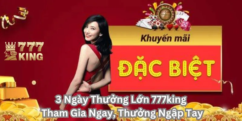 3 ngày thưởng lớn 777King, cơ hội nhận thưởng cao ngất ngưởng