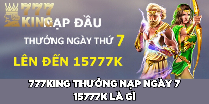  777King thưởng nạp ngày 7 15777K là gì