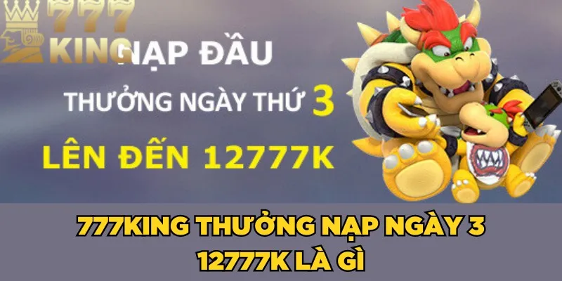 777King thưởng nạp ngày 3 12777k là gì