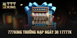 Ưu Đãi 777King Thưởng Nạp Ngày 30 17777K Cực HOT 2024