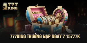 777King Thưởng Nạp Ngày 7 15777K Cho Hội Viên Năm 2024