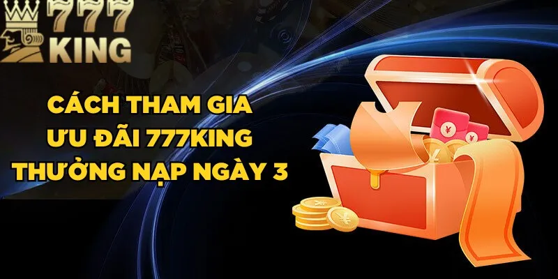 Cách tham gia ưu đãi 777King thưởng nạp ngày 3