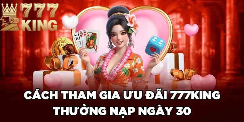 Cách tham gia ưu đãi 777King thưởng nạp ngày 30 17777K