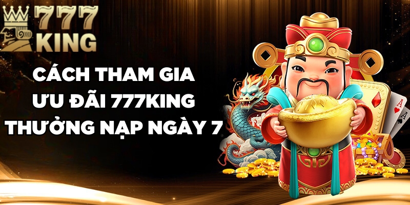 Cách tham gia ưu đãi 777King thưởng nạp ngày 7 15777K