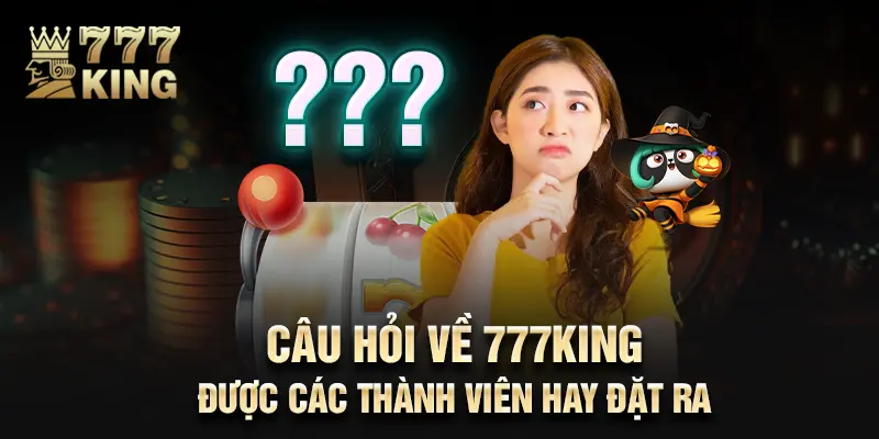 Câu hỏi về 777King được các thành viên hay đặt ra