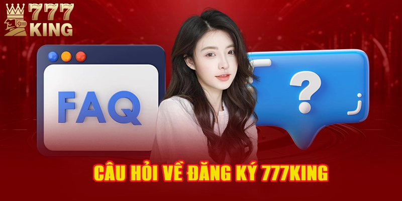 Đăng ký 777King và các câu hỏi hay gặp nhất