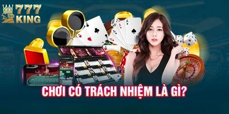 Giải thích sơ lược về chơi có trách nhiệm 777king