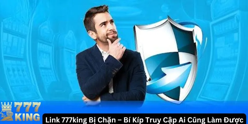 Link 777king bị chặn? Cách vào game chỉ trong vài bước đơn giản