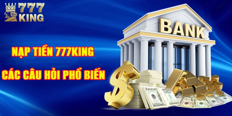 Nạp tiền 777King và các thắc mắc hay được hỏi nhất