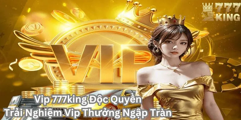 Tham gia vip 777king độc quyền để tận hưởng quyền lợi vượt trội mỗi ngày